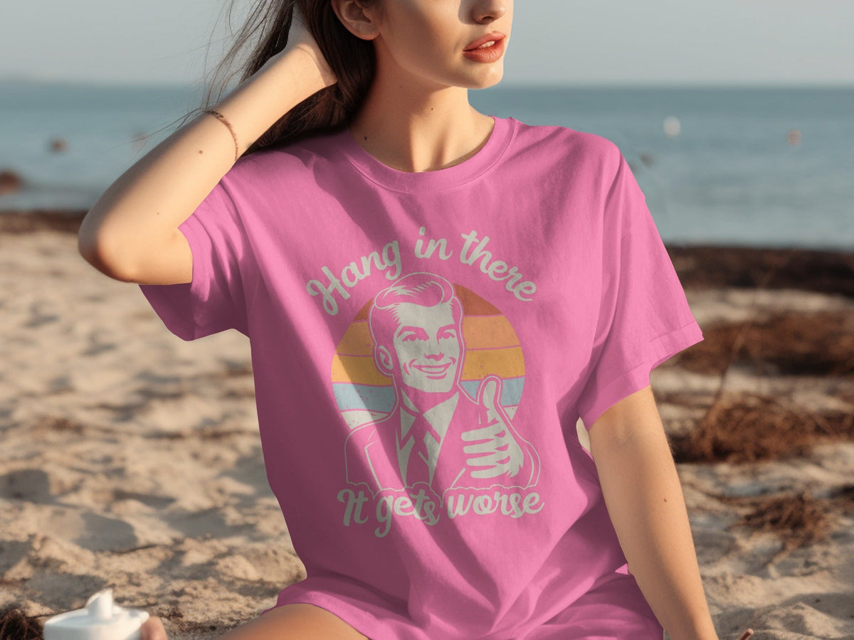 Hang In There It Gets Worse Attitude Graphic T-Shirts