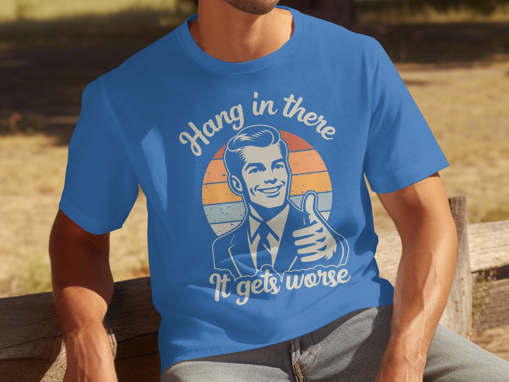 Hang In There It Gets Worse Attitude Graphic T-Shirts