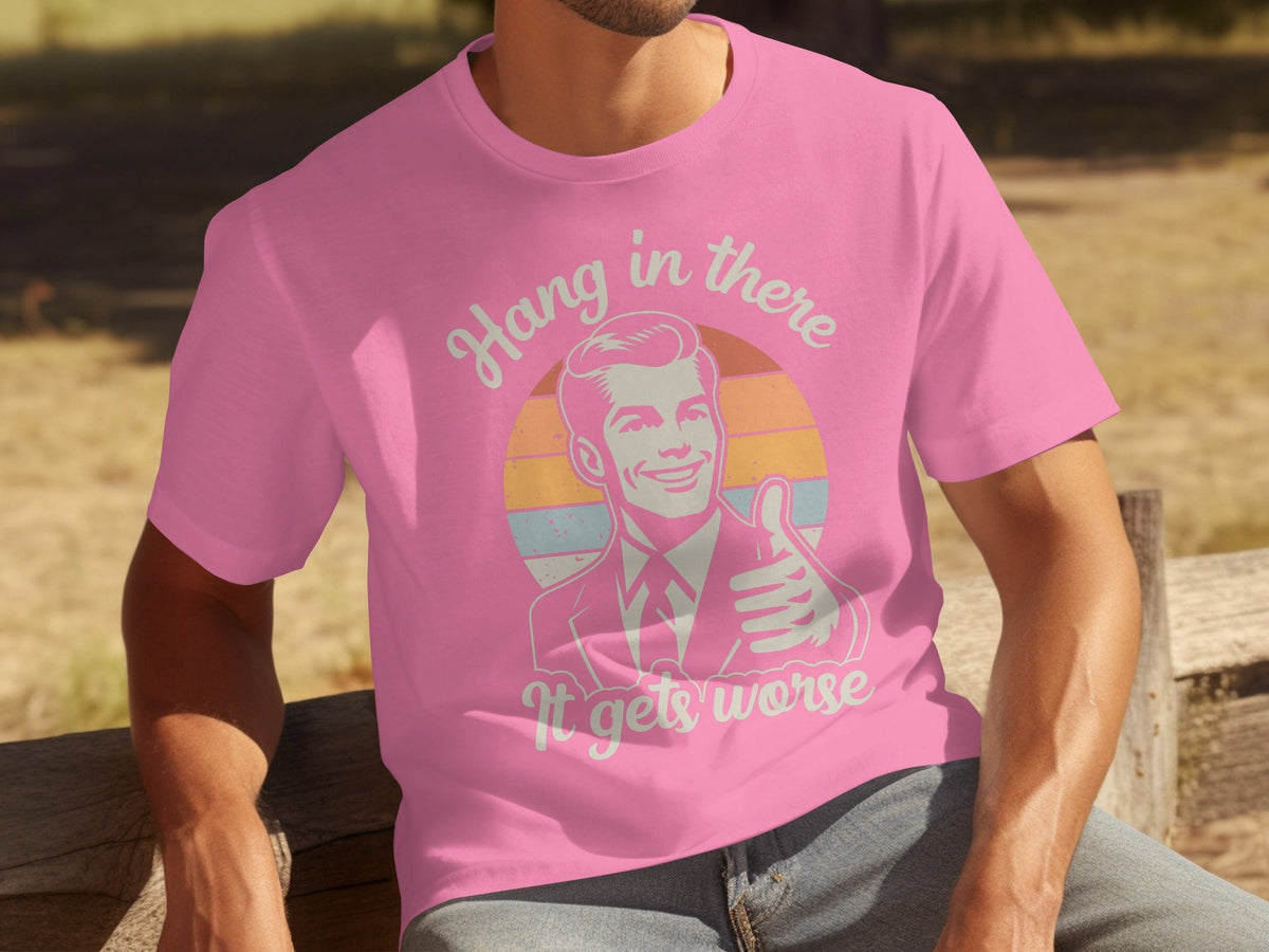 Hang In There It Gets Worse Attitude Graphic T-Shirts