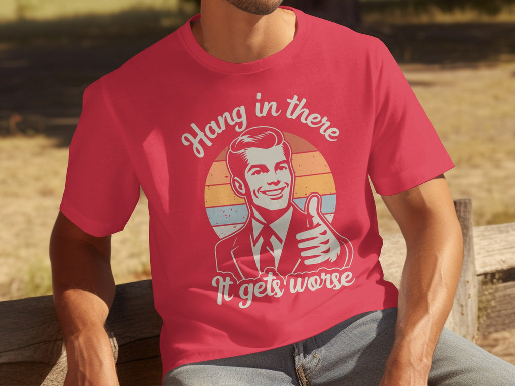 Hang In There It Gets Worse Attitude Graphic T-Shirts