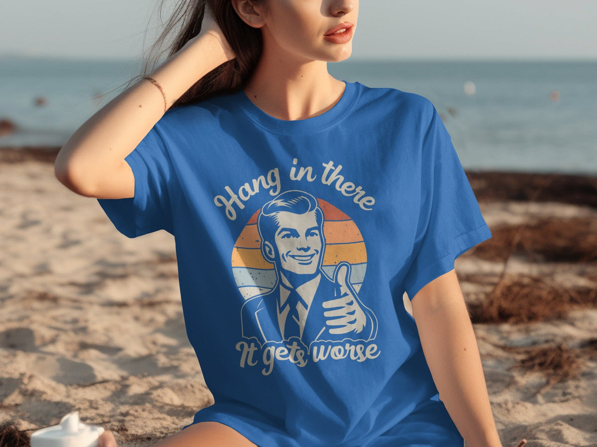 Hang In There It Gets Worse Attitude Graphic T-Shirts