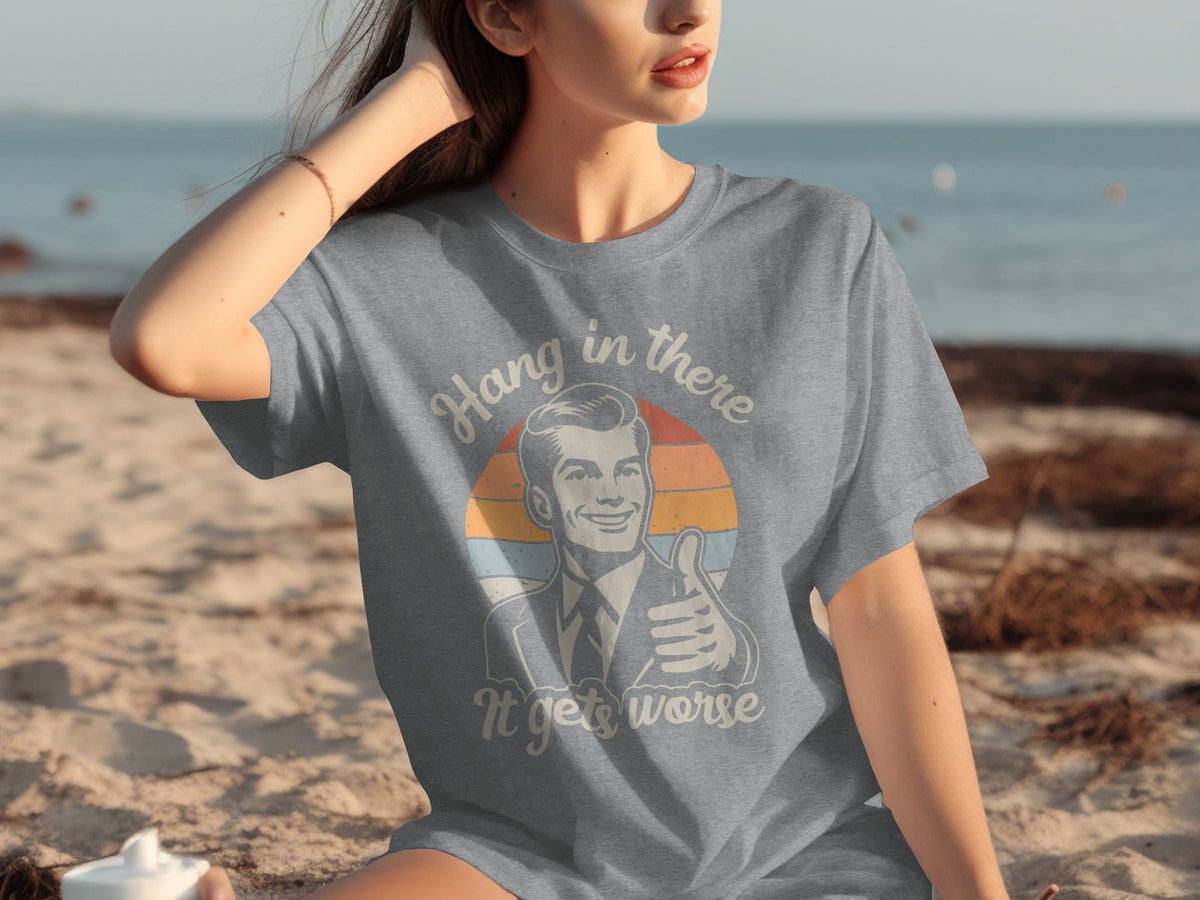 Hang In There It Gets Worse Attitude Graphic T-Shirts