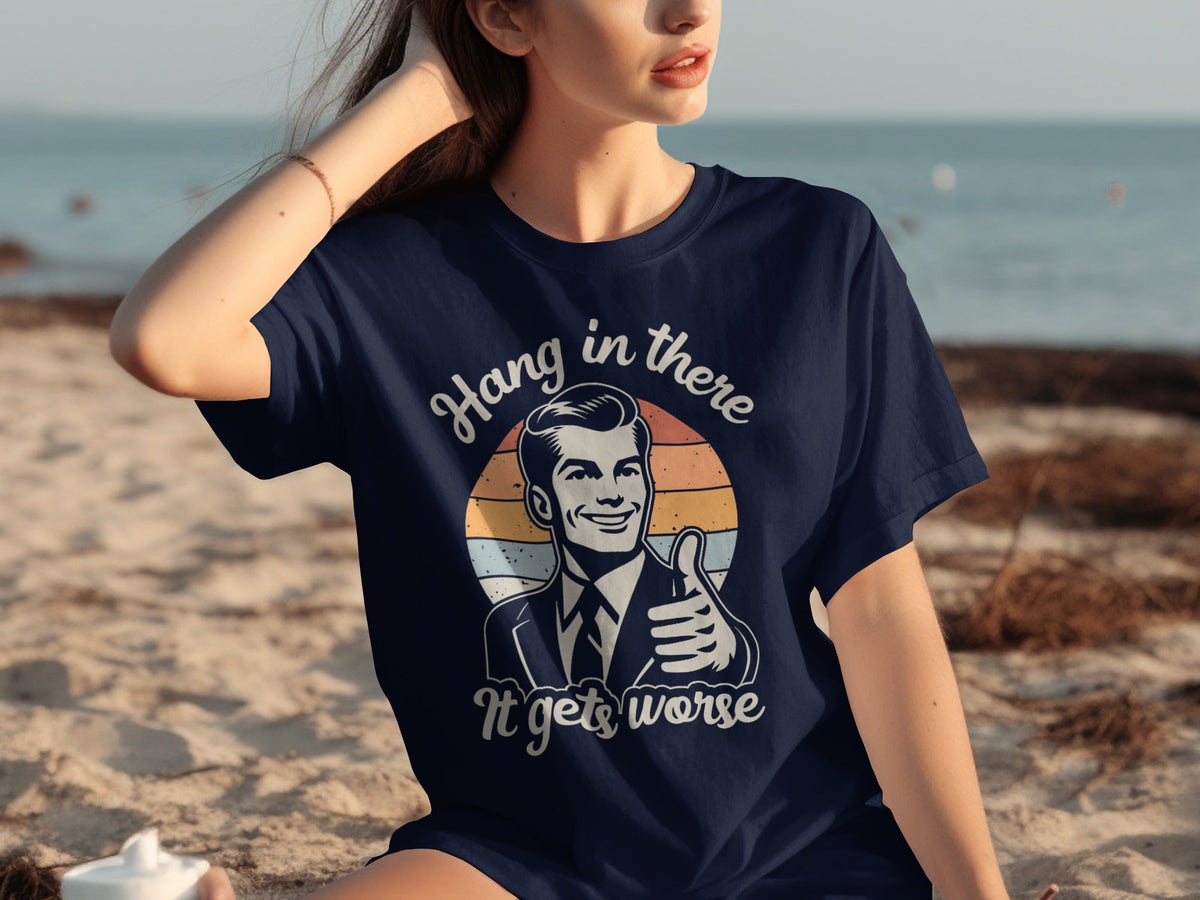 Hang In There It Gets Worse Attitude Graphic T-Shirts