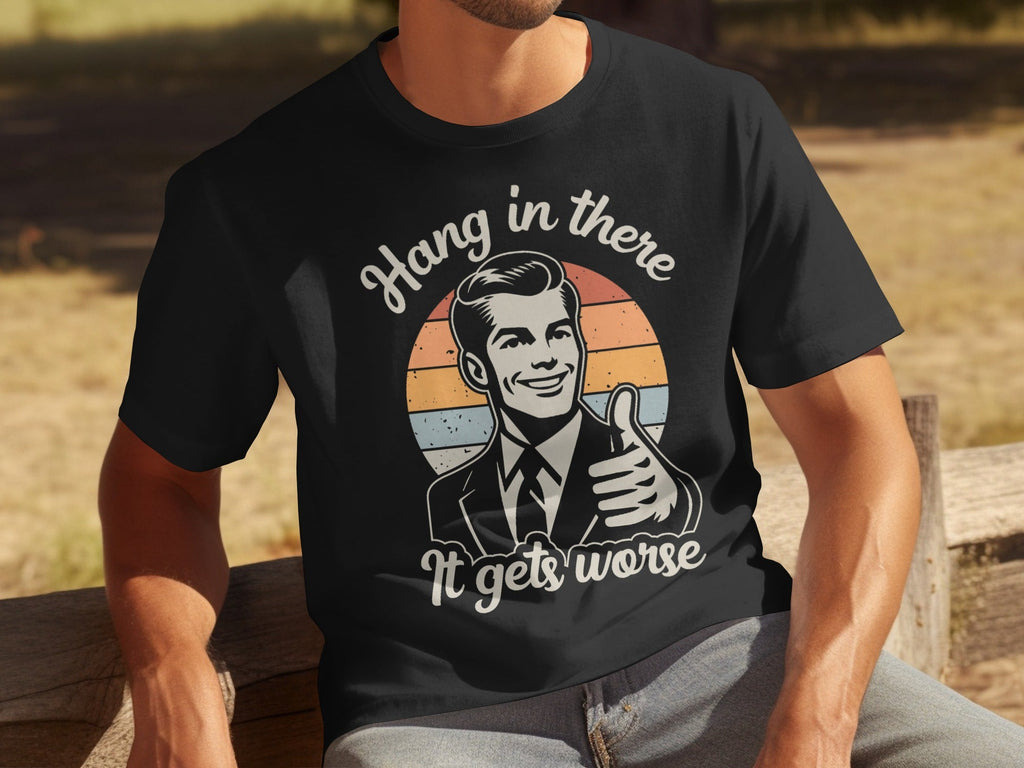 Hang In There It Gets Worse Attitude Graphic T-Shirts