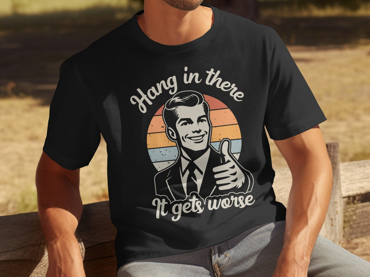 Hang In There It Gets Worse Attitude Graphic T-Shirts